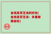 金线莲灵芝汤的好处(金线莲灵芝汤：多重健康益处)
