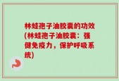 林蛙孢子油胶囊的功效(林蛙孢子油胶囊：强健免疫力，保护呼吸系统)