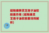 纽斯康牌灵芝孢子油软胶囊作用 (纽斯康灵芝孢子油软胶囊功效解析)