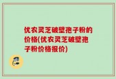 优农灵芝破壁孢子粉的价格(优农灵芝破壁孢子粉价格报价)
