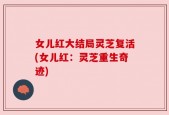 女儿红大结局灵芝复活(女儿红：灵芝重生奇迹)
