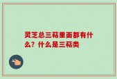 灵芝总三萜里面都有什么？什么是三萜类