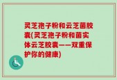 灵芝孢子粉和云芝菌胶囊(灵芝孢子粉和菌实体云芝胶囊——双重保护你的健康)