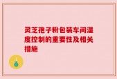 灵芝孢子粉包装车间湿度控制的重要性及相关措施