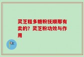 灵芝粗多糖粉抚顺那有卖的？灵芝粉功效与作用