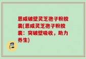 恩咸破壁灵芝孢子粉胶囊(恩咸灵芝孢子粉胶囊：突破壁吸收，助力养生)
