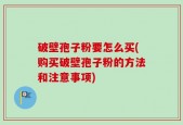 破壁孢子粉要怎么买(购买破壁孢子粉的方法和注意事项)