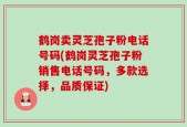 鹤岗卖灵芝孢子粉电话号码(鹤岗灵芝孢子粉销售电话号码，多款选择，品质保证)