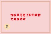 柞椴灵芝孢子粉的独特之处及功效