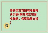 泰安灵芝花园有电梯吗多少层(泰安灵芝花园电梯房，楼层数量介绍)