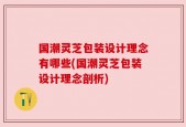 国潮灵芝包装设计理念有哪些(国潮灵芝包装设计理念剖析)