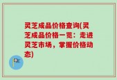 灵芝成品价格查询(灵芝成品价格一览：走进灵芝市场，掌握价格动态)