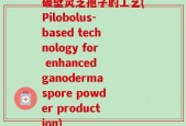 破壁灵芝孢子的工艺(Pilobolus-based technology for enhanced ganoderma spore powder production)