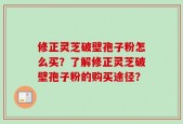 修正灵芝破壁孢子粉怎么买？了解修正灵芝破壁孢子粉的购买途径？