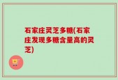石家庄灵芝多糖(石家庄发现多糖含量高的灵芝)