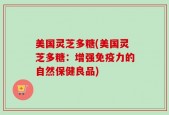 美国灵芝多糖(美国灵芝多糖：增强免疫力的自然保健良品)
