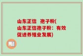 山东正信  孢子粉(山东正信孢子粉：有效促进养殖业发展)