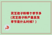 灵芝孢子粉哪个季节多(灵芝孢子粉产量高发季节是什么时候？)