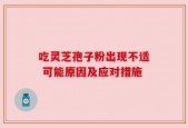 吃灵芝孢子粉出现不适 可能原因及应对措施