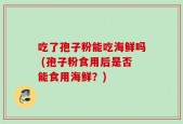 吃了孢子粉能吃海鲜吗 (孢子粉食用后是否能食用海鲜？)