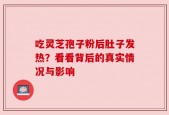 吃灵芝孢子粉后肚子发热？看看背后的真实情况与影响
