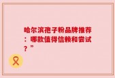 哈尔滨孢子粉品牌推荐：哪款值得信赖和尝试？”