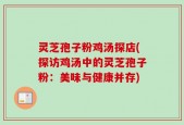 灵芝孢子粉鸡汤探店(探访鸡汤中的灵芝孢子粉：美味与健康并存)