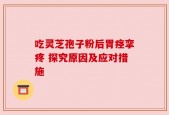 吃灵芝孢子粉后胃痉挛疼 探究原因及应对措施