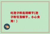 吃孢子粉出现眼干(孢子粉引发眼干，小心食用！)