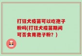 打狂犬疫苗可以吃孢子粉吗(打狂犬疫苗期间可否食用孢子粉？)