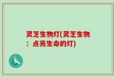 灵芝生物灯(灵芝生物：点亮生命的灯)