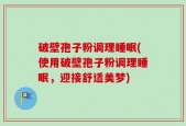 破壁孢子粉调理睡眠(使用破壁孢子粉调理睡眠，迎接舒适美梦)
