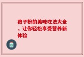 孢子粉的美味吃法大全，让你轻松享受营养新体验