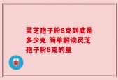 灵芝孢子粉8克到底是多少克 简单解读灵芝孢子粉8克的量