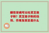 膜性肾病可以吃灵芝孢子粉？灵芝孢子粉的功效、作用及禁忌是什么