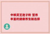 中粮灵芝孢子粉 营养丰富的健康养生新选择