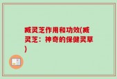 臧灵芝作用和功效(臧灵芝：神奇的保健灵草)
