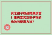 灵芝孢子粉品牌康庆堂？康庆堂灵芝孢子粉的功效与使用方法？