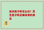 请问孢子粉怎么吃？灵芝孢子粉正确食用的用法