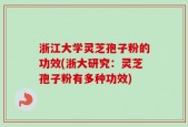 浙江大学灵芝孢子粉的功效(浙大研究：灵芝孢子粉有多种功效)