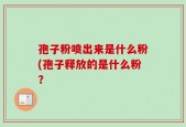 孢子粉喷出来是什么粉(孢子释放的是什么粉？