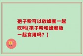 孢子粉可以放蜂蜜一起吃吗(孢子粉和蜂蜜能一起食用吗？)