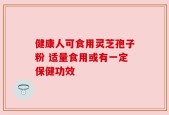 健康人可食用灵芝孢子粉 适量食用或有一定保健功效