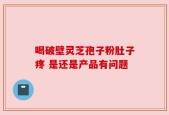 喝破壁灵芝孢子粉肚子疼 是还是产品有问题