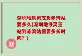 深圳地铁灵芝到赤湾站要多久(深圳地铁灵芝站到赤湾站需要多长时间？)
