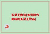 玉灵芝做法(如何制作美味的玉灵芝饮品)
