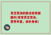 灵芝煲汤的做法家常版图片(家常灵芝煲汤，营养丰富，滋补身体)