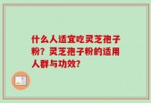 什么人适宜吃灵芝孢子粉？灵芝孢子粉的适用人群与功效？