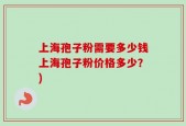 上海孢子粉需要多少钱上海孢子粉价格多少？)