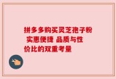 拼多多购买灵芝孢子粉 实惠便捷 品质与性价比的双重考量